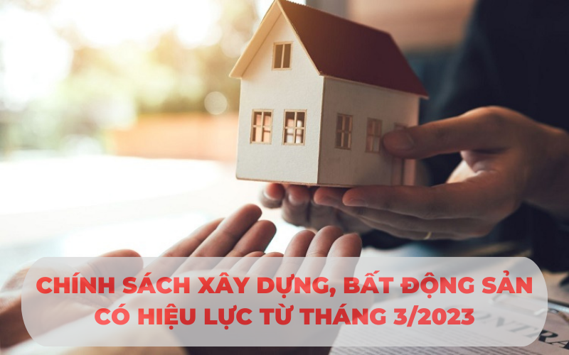 Chính sách xây dựng, bất động sản nổi bật có hiệu lực từ tháng 03/2023