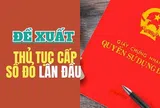 Trình tự, thủ tục cấp sổ đỏ lần đầu theo đề xuất mới thế nào?