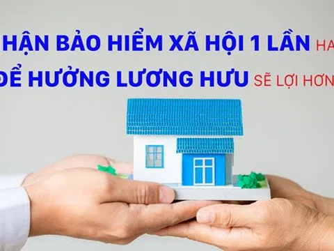 Người lao động cần cân nhắc kỹ vấn đề thiệt hơn giữa nhận BHXH một lần và hưởng lương hưu