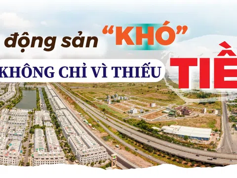 Bất động sản “khó” không chỉ vì thiếu tiền